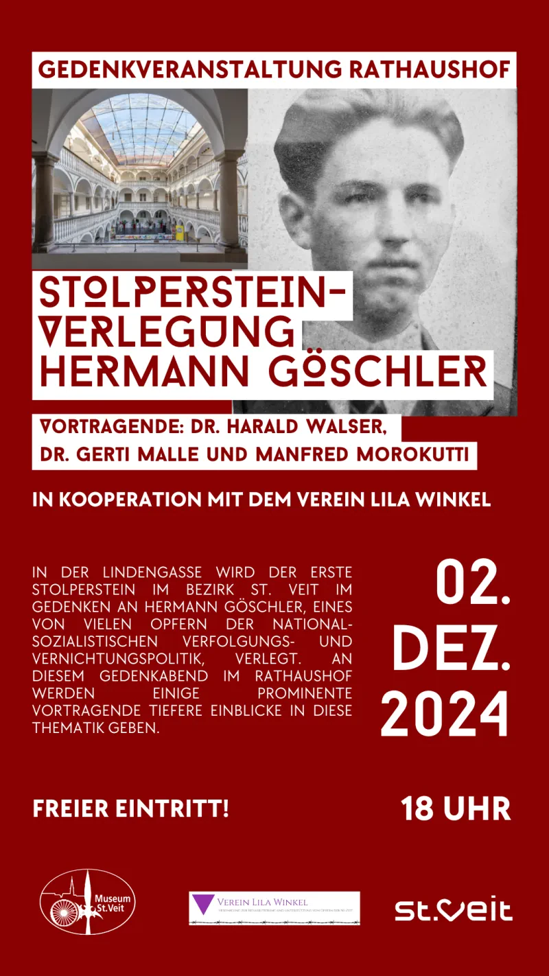 Plakat mit rotem Hintergrund mit folgendem Text: "Stolpersteinverlegung Hermann Göschler / Vortragende: Dr. Harald Walser / Dr. Gerti Malle / Manfred Morokutti / in Kooperation mit dem Verein Lila Winkel / 2. Dezember 2024 18,00 Uhr St. Veit / In der Lindengasse wird der erste Stolperstein im Bezirk St. Veit im Gedenken an Hermann Göschler, eines von vielen Opfern der nationalsozialistischen Verfolgungs- und Vernichtungspolitik verlegt. An diesem Gedenkabend im Rathaushof werden einige prominente Vortragende tiefere Einblicke in diese Thematik geben. / Freier Eintritt!